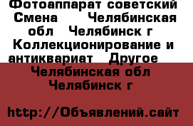 Фотоаппарат советский “Смена-6“ - Челябинская обл., Челябинск г. Коллекционирование и антиквариат » Другое   . Челябинская обл.,Челябинск г.